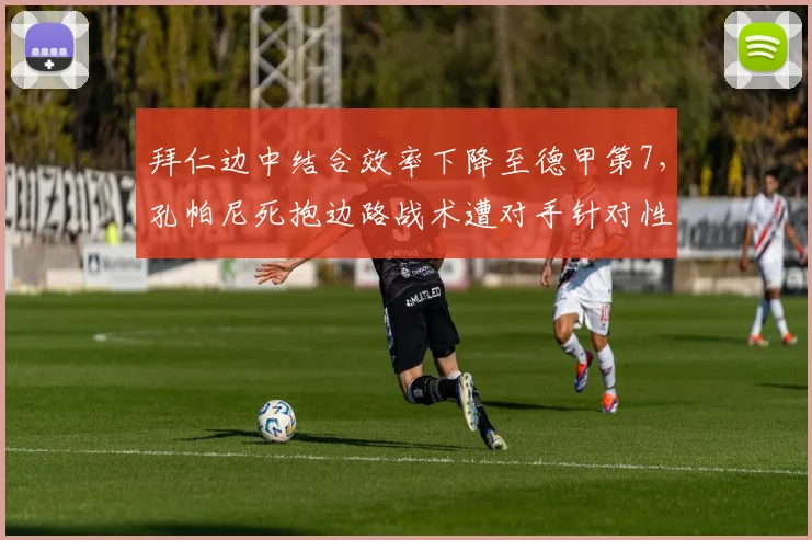 拜仁边中结合效率下降至德甲第7，孔帕尼死抱边路战术遭对手针对性破解
