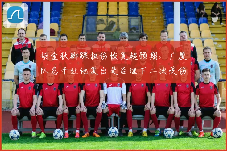 胡金秋脚踝扭伤恢复超预期，广厦队急于让他复出是否埋下二次受伤隐患？