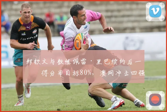 郑钦文与教练佩雷·里巴续约后一发得分率目标80%，澳网冲击四强